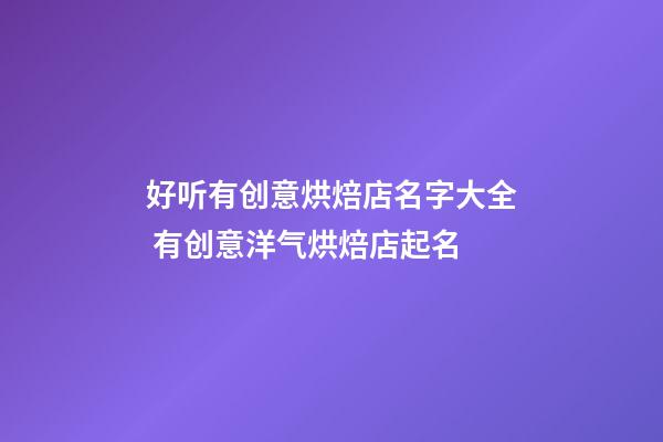 好听有创意烘焙店名字大全 有创意洋气烘焙店起名